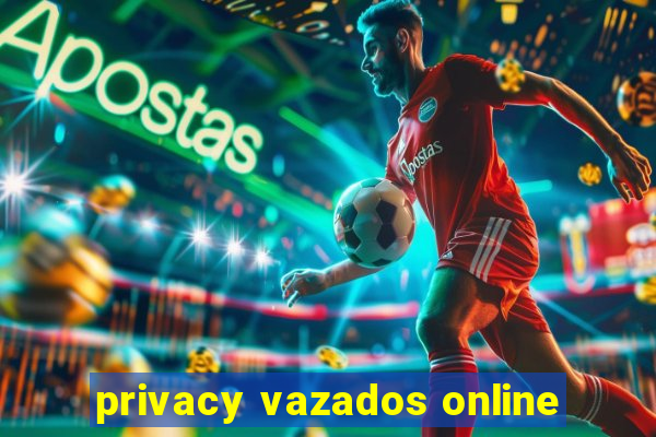 privacy vazados online